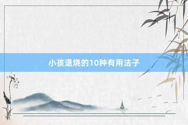 小孩退烧的10种有用法子